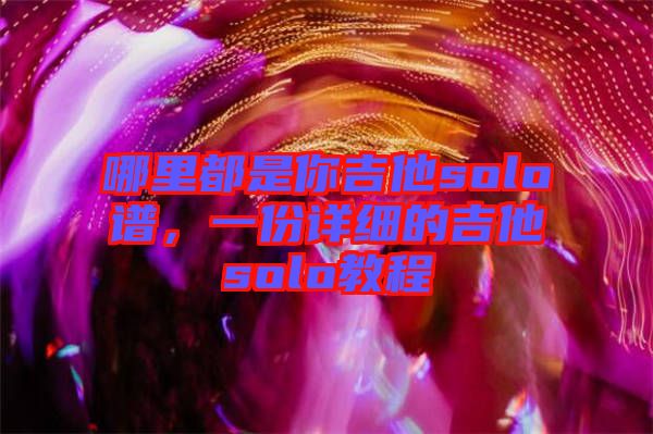 哪里都是你吉他solo譜，一份詳細(xì)的吉他solo教程