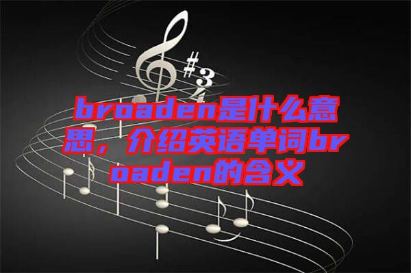 broaden是什么意思，介紹英語單詞broaden的含義