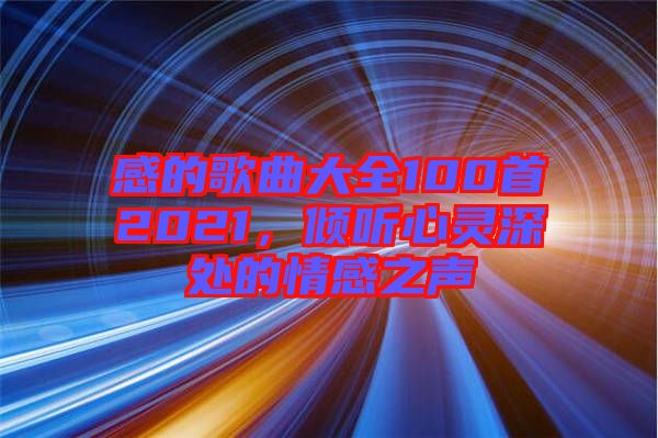 感的歌曲大全100首2021，傾聽心靈深處的情感之聲