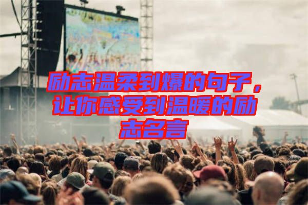 勵志溫柔到爆的句子，讓你感受到溫暖的勵志名言