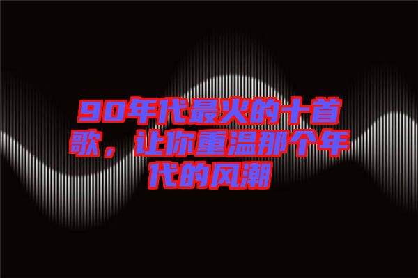 90年代最火的十首歌，讓你重溫那個(gè)年代的風(fēng)潮