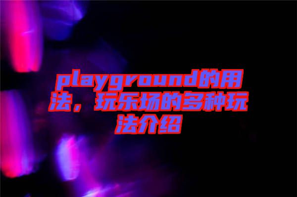 playground的用法，玩樂場(chǎng)的多種玩法介紹