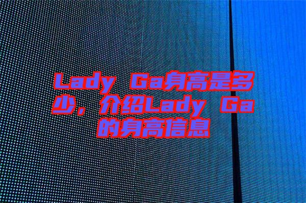 Lady Ga身高是多少，介紹Lady Ga的身高信息