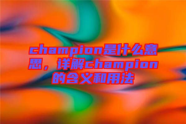 champion是什么意思，詳解champion的含義和用法