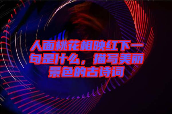 人面桃花相映紅下一句是什么，描寫(xiě)美麗景色的古詩(shī)詞