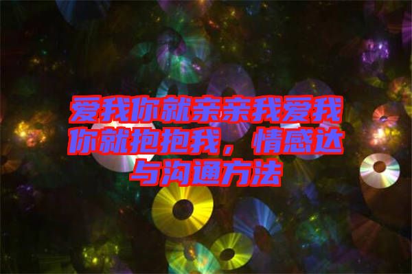 愛(ài)我你就親親我愛(ài)我你就抱抱我，情感達(dá)與溝通方法