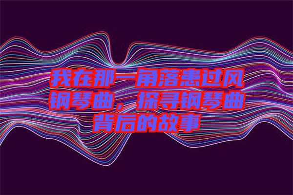 我在那一角落患過風(fēng)鋼琴曲，探尋鋼琴曲背后的故事