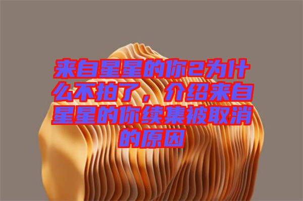 來自星星的你2為什么不拍了，介紹來自星星的你續(xù)集被取消的原因