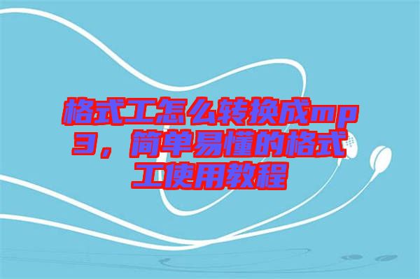 格式工怎么轉(zhuǎn)換成mp3，簡(jiǎn)單易懂的格式工使用教程