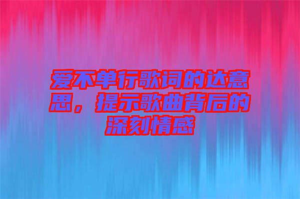 愛不單行歌詞的達(dá)意思，提示歌曲背后的深刻情感