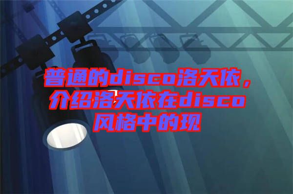 普通的disco洛天依，介紹洛天依在disco風格中的現(xiàn)