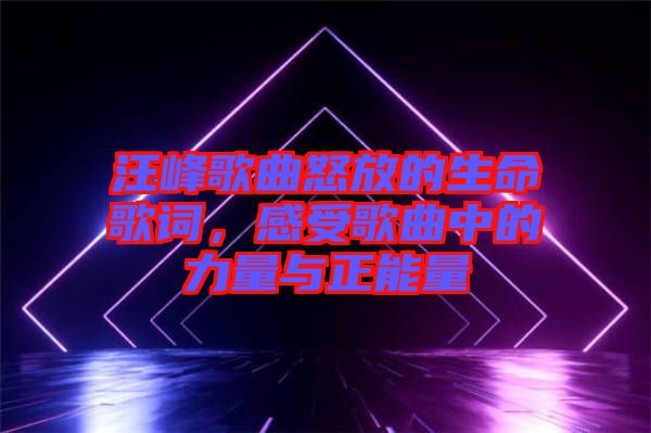 汪峰歌曲怒放的生命歌詞，感受歌曲中的力量與正能量