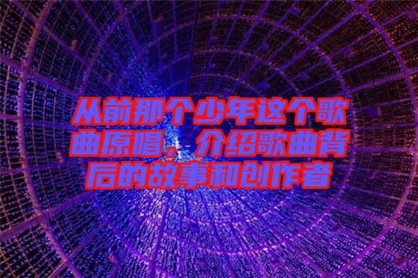 從前那個少年這個歌曲原唱，介紹歌曲背后的故事和創(chuàng)作者