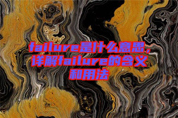 failure是什么意思，詳解failure的含義和用法