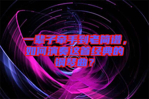 一輩子牽手到老簡譜，如何演奏這首經(jīng)典的鋼琴曲？