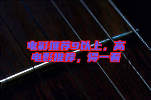 電影推薦9以上，高電影推薦，得一看