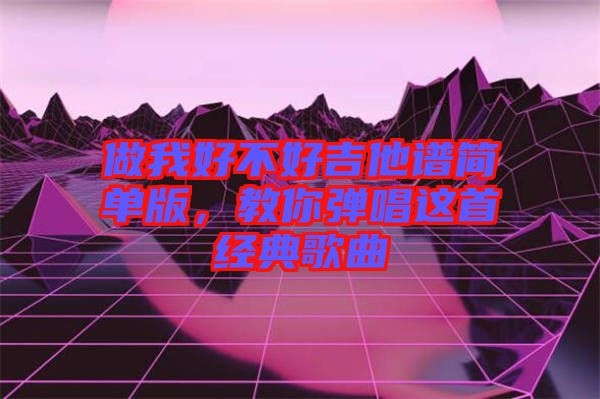 做我好不好吉他譜簡(jiǎn)單版，教你彈唱這首經(jīng)典歌曲