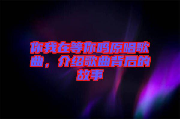 你我在等你嗎原唱歌曲，介紹歌曲背后的故事