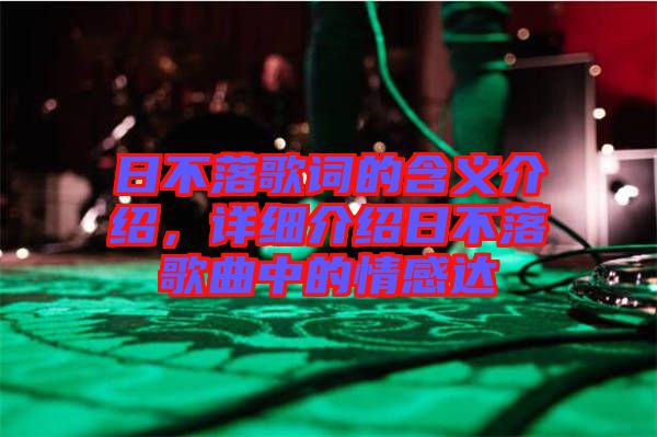 日不落歌詞的含義介紹，詳細(xì)介紹日不落歌曲中的情感達(dá)