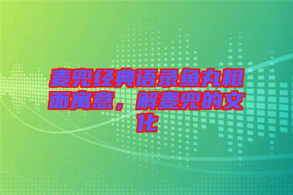 麥兜經(jīng)典語錄魚丸粗面寓意，解麥兜的文化