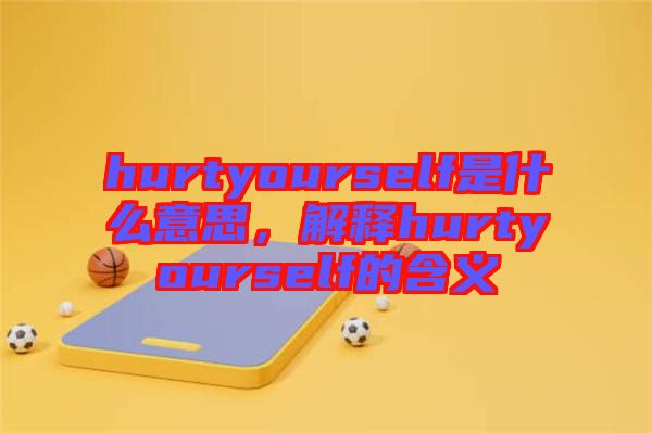 hurtyourself是什么意思，解釋hurtyourself的含義