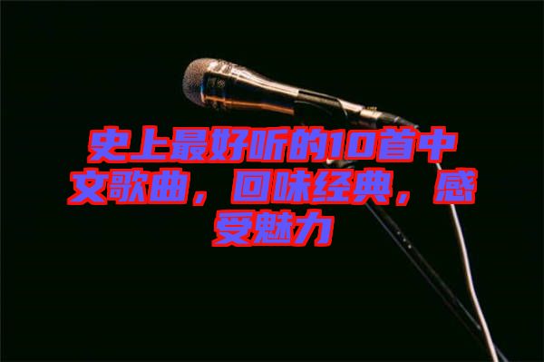 史上最好聽的10首中文歌曲，回味經(jīng)典，感受魅力