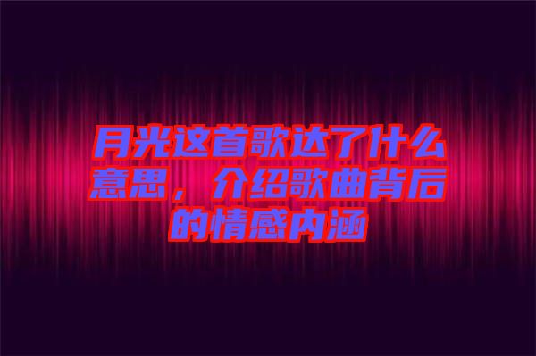 月光這首歌達(dá)了什么意思，介紹歌曲背后的情感內(nèi)涵