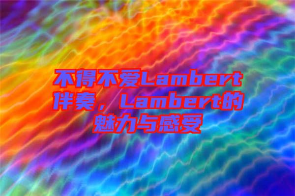 不得不愛Lambert伴奏，Lambert的魅力與感受