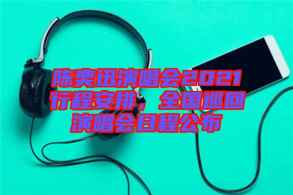 陳奕迅演唱會(huì)2021行程安排，全國巡回演唱會(huì)日程公布