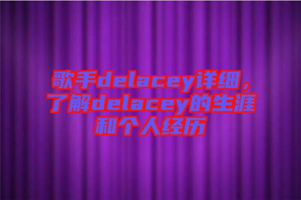 歌手delacey詳細，了解delacey的生涯和個人經歷