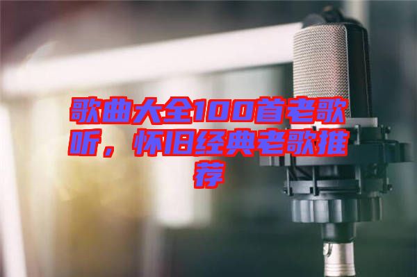 歌曲大全100首老歌聽，懷舊經(jīng)典老歌推薦