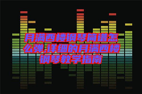 月滿西樓鋼琴簡譜怎么彈,詳細的月滿西樓鋼琴教學(xué)指南