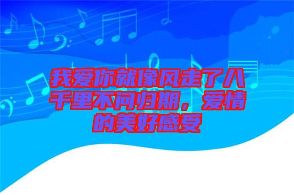 我愛你就像風(fēng)走了八千里不問歸期，愛情的美好感受