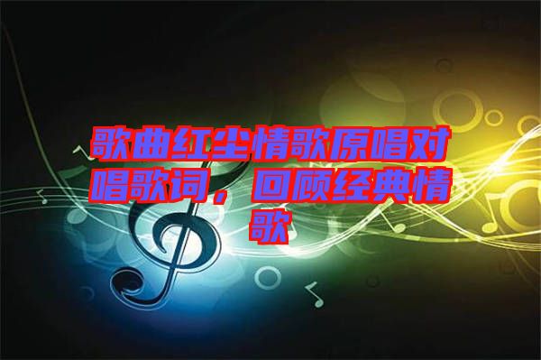 歌曲紅塵情歌原唱對(duì)唱歌詞，回顧經(jīng)典情歌