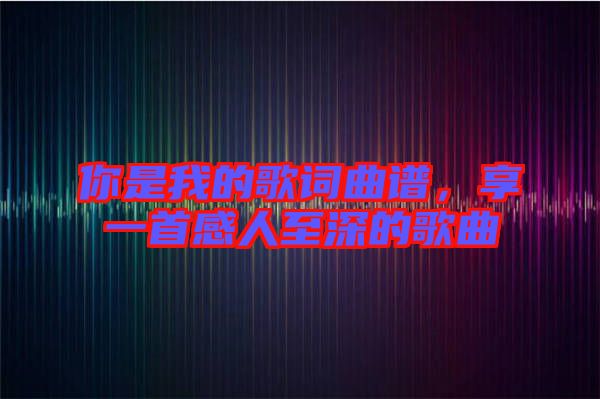 你是我的歌詞曲譜，享一首感人至深的歌曲