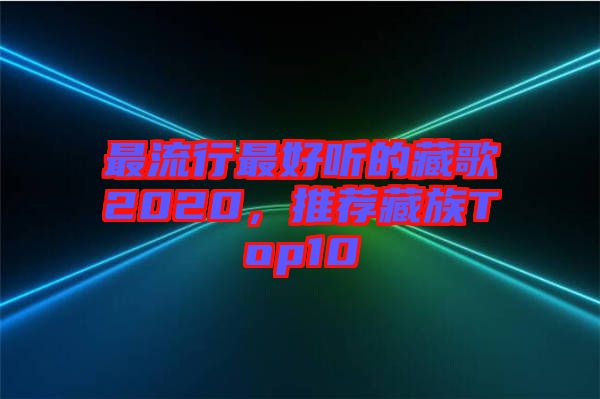 最流行最好聽的藏歌2020，推薦藏族Top10