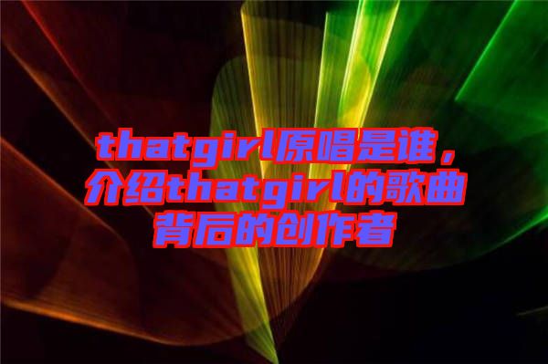 thatgirl原唱是誰(shuí)，介紹thatgirl的歌曲背后的創(chuàng)作者