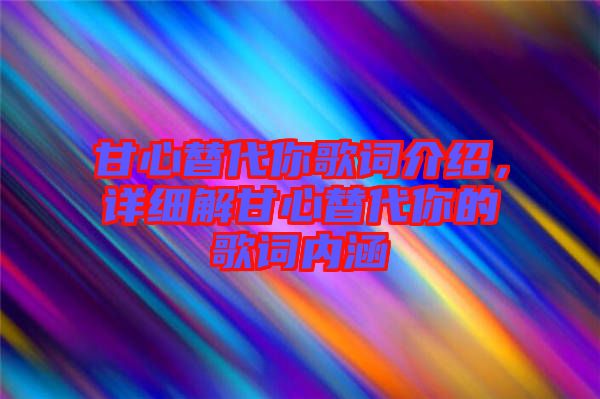 甘心替代你歌詞介紹，詳細(xì)解甘心替代你的歌詞內(nèi)涵