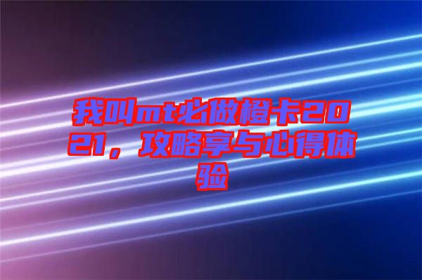 我叫mt必做橙卡2021，攻略享與心得體驗