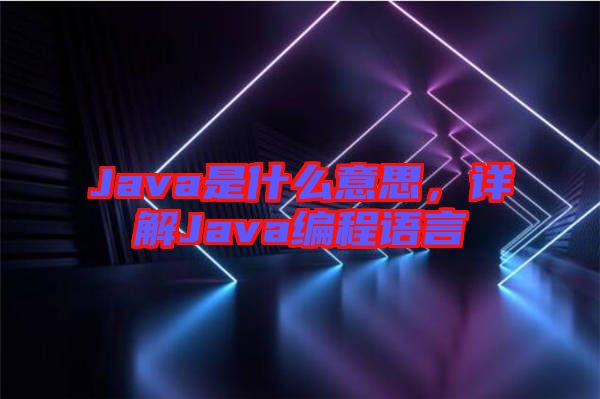 Java是什么意思，詳解Java編程語言