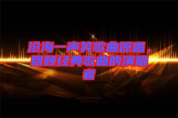 滄海一聲笑歌曲原唱，回顧經(jīng)典歌曲的演唱者