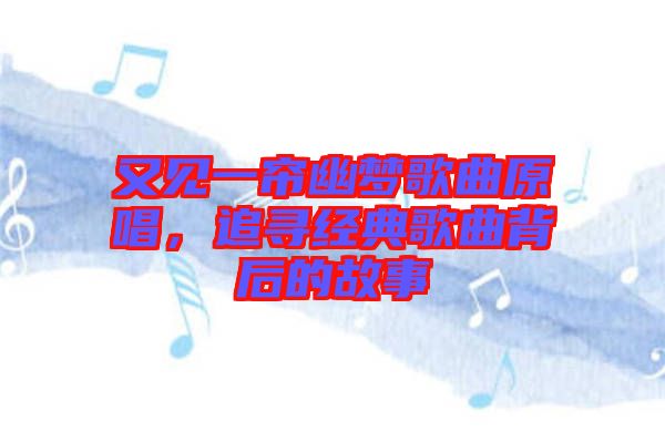 又見(jiàn)一簾幽夢(mèng)歌曲原唱，追尋經(jīng)典歌曲背后的故事