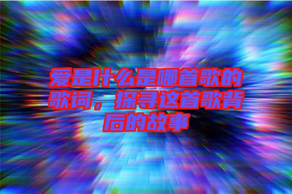 愛是什么是哪首歌的歌詞，探尋這首歌背后的故事