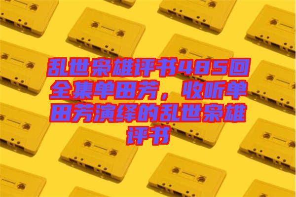 亂世梟雄評書485回全集單田芳，收聽單田芳演繹的亂世梟雄評書