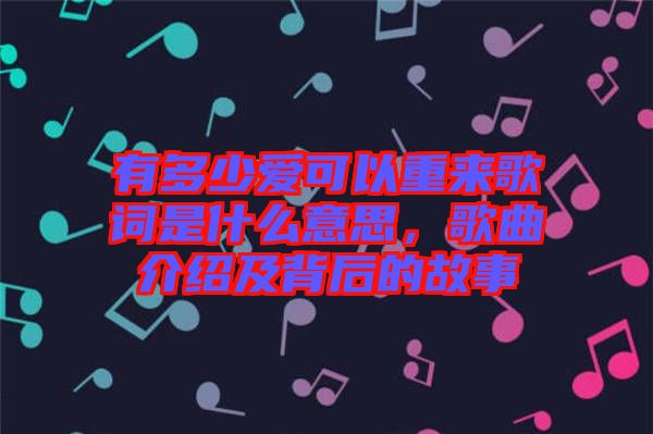 有多少愛(ài)可以重來(lái)歌詞是什么意思，歌曲介紹及背后的故事