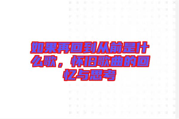 如果再回到從前是什么歌，懷舊歌曲的回憶與思考