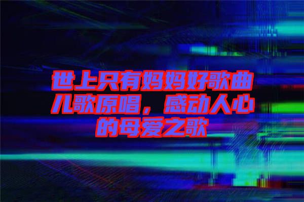 世上只有媽媽好歌曲兒歌原唱，感動人心的母愛之歌