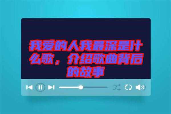 我愛的人我最深是什么歌，介紹歌曲背后的故事