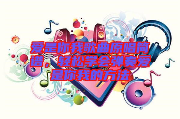 愛是你我歌曲原唱簡譜，輕松學(xué)會彈奏愛是你我的方法