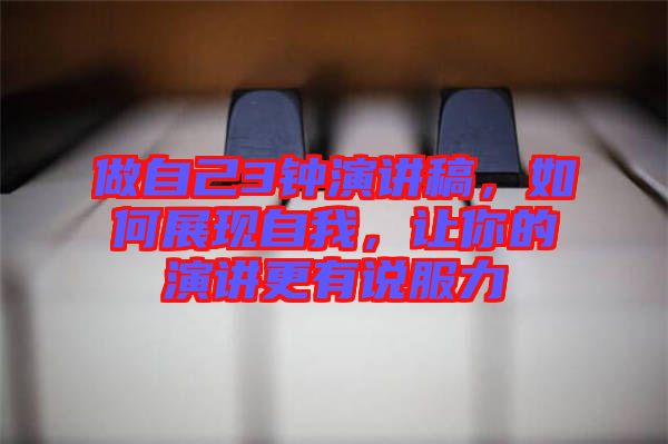 做自己3鐘演講稿，如何展現(xiàn)自我，讓你的演講更有說(shuō)服力